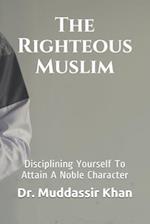 The Righteous Muslim: Disciplining Yourself To Attain A Noble Character 