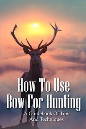 How To Use Bow For Hunting