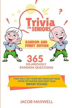 Trivia for Seniors: Random and Funny Edition. 365 Hilariously Random Questions That Will Test Your Wit, Develop Your Sense of Humor and Keep Your Brai