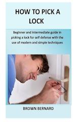 How to Pick a Lock: Beginner and intermediate guide in picking a lock for self defense by applying modern and simple techniques 