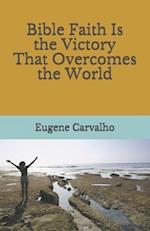 Bible Faith Is the Victory That Overcomes the World