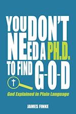 You Don't Need a Ph.D. to Find G-O-D: God Explained in Plain Language 