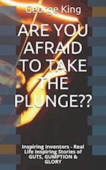 ARE YOU AFRAID TO TAKE THE PLUNGE??: Inspiring Inventors - Real Life Inspiring Stories of GUTS, GUMPTION & GLORY 