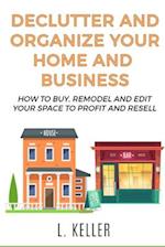 DECLUTTER AND ORGANIZE YOUR HOME AND BUSINESS: How to buy, remodel and edit your space to profit and resell 