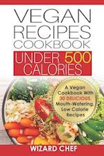 Vegan Recipes Cookbook Under 500 Calories: A Vegan Cookbook With 30 Delicious Mouth-Watering, Low Calorie Recipes 