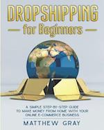 Dropshipping for Beginners: A Simple Step-by-Step Guide to Make Money from Home with your Online E-Commerce Business 