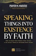 Speaking Things into Existence by Faith: How to Make Your Words Come to Pass, The Secret Power of Speaking God's Word 