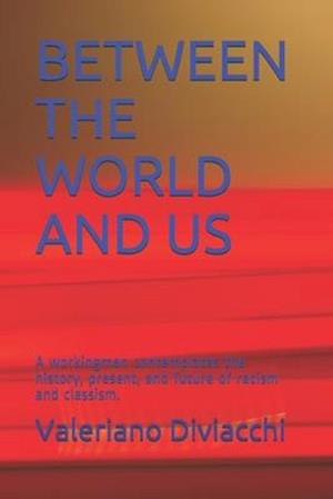 BETWEEN THE WORLD AND US: A workingman contemplates the history, present, and future of racism and classism.