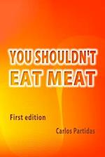 You Shouldn't Eat Meat