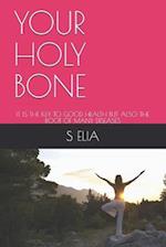 YOUR HOLY BONE : IT IS THE KEY TO GOOD HEALTH BUT ALSO THE ROOT OF MANY DISEASES 