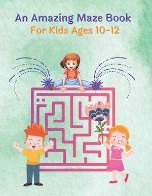An Amazing Maze Book For Kids Ages 10-12