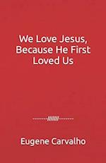 We Love Jesus, Because He First Loved Us