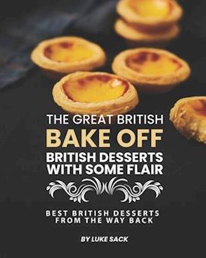 The Great British Bake Off - British Desserts with Some Flair: Best British Desserts from The Way Back