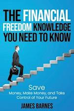 THE FINANCIAL FREEDOM KNOWLEDGE YOU NEED TO KNOW: Save Money, Make Money, and Take Control of Your Future 