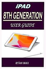 IPAD 8TH GENERATION USER GUIDE: A Well-designed Step By Step Manual For Beginners And Experts To Set Up And Master The New Apple 10.2 inch iPad With i