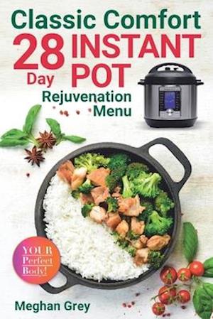 Classic Comfort: 28 Day Instant Pot Rejuvenation Menu (Breakfast, Lunch, Salad, Dinner & Dessert)