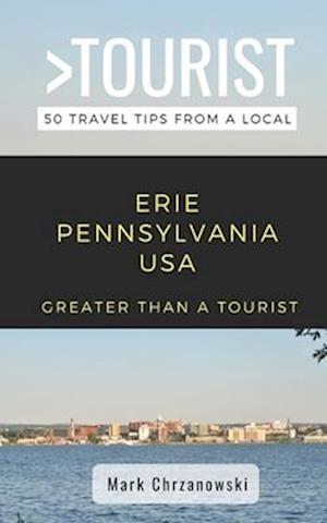 Greater Than a Tourist- Erie Pennsylvania USA: 50 Travel Tips from a Local