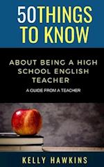 50 Things to Know About Being a High School English Teacher : A Guide from a Teacher 