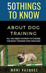 50 Things to Know About Dog Traling: All You Need to Know to Choose the Right Training For Your Dog 