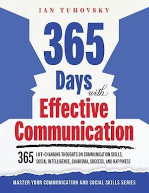 365 Days with Effective Communication: 365 Life-Changing Thoughts on Communication Skills, Social Intelligence, Charisma, Success, and Happiness