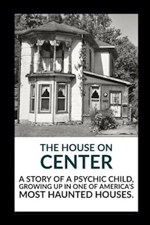 The House on Center: A story of a psychic child, growing up in one of America's most haunted houses.