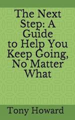 The Next Step: A Guide to Help You Keep Going, No Matter What 