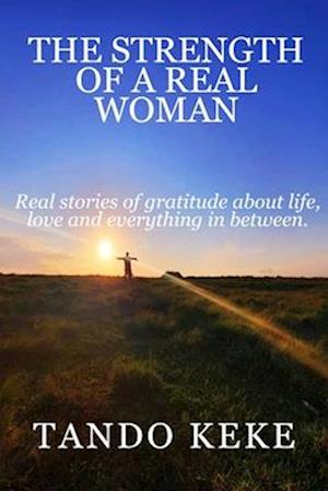 THE STRENGTH OF A REAL WOMAN : Real stories of gratitude about life, love and everything in between.