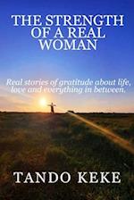 THE STRENGTH OF A REAL WOMAN : Real stories of gratitude about life, love and everything in between. 