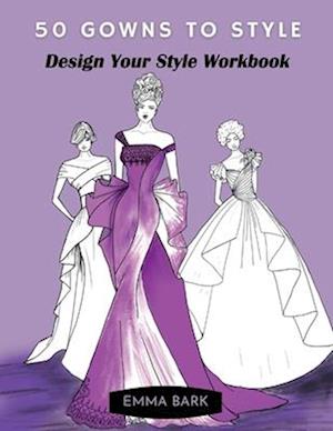 50 Gowns to Style: Design Your Style Workbook: Wonderful Dresses, Drawing Workbook for Teens and Adults.