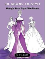 50 Gowns to Style: Design Your Style Workbook: Wonderful Dresses, Drawing Workbook for Teens and Adults. 