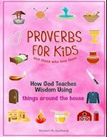 Proverbs for Kids and those who love them Volume 1: How God Teaches Wisdom Using things around the house 