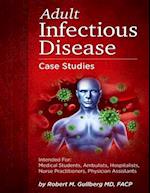 Adult Infectious Disease Case Studies: Intended for: Medical students, Ambulists, Hospitalists, Nurse Practitioners, Physician Assistants 