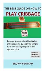 Best Guide on How to Play Cribbage: Become a professional in playing cribbage game by applying simple rules and strategies plus useful tips and trick 