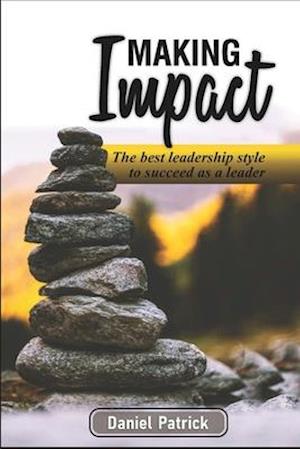 Making Impact.: The Best Leadership Style To Succeed As A Leader.