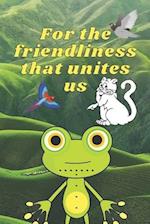 For the friendliness that unites us
