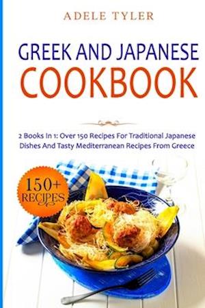 Greek and Japanese Cookbook : 2 Books In 1: Over 150 Recipes For Traditional Japanese Dishes And Tasty Mediterranean Recipes From Greece