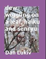 dew wiggling on a leaf, haiku and senryu