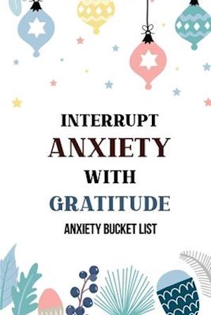 Interrupt Anxiety With Gratitude-Anxiety Bucket List