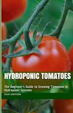 Hydroponic Tomatoes: The Beginner's Guide to Growing Tomatoes in Hydroponic Systems 