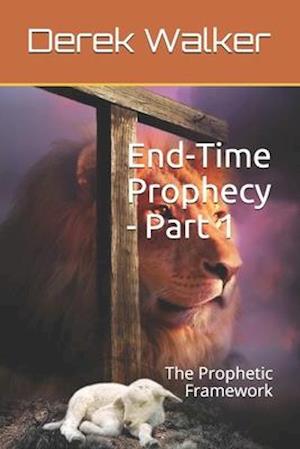 End-Time Prophecy - Part 1: The Prophetic Framework