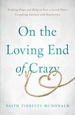 On the Loving End of Crazy: Finding Hope and Help to Face Your Loved One's Crippling Anxiety and Depression 