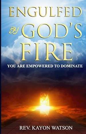 Engulfed by God's Fire: You are Empowered to Dominate