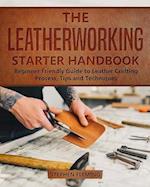 The Leatherworking Starter Handbook: Beginner Friendly Guide to Leather Crafting Process, Tips and Techniques 