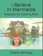 I Believe In Mermaids: Grayscale Art Coloring Book 