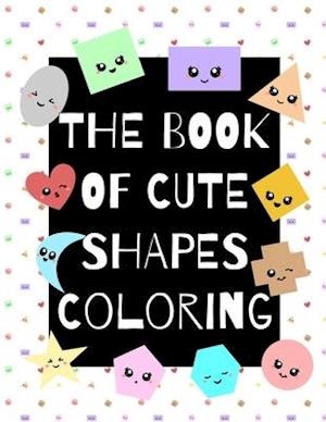 The Book of Cute Shapes Coloring: A coloring book about shapes for infants, toddlers and young kids.