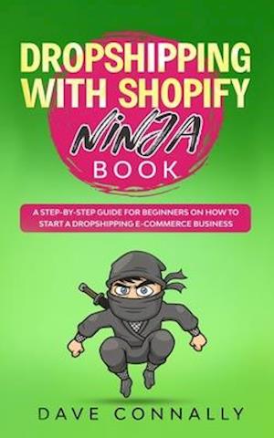 Dropshipping with Shopify Ninja Book: A Step-by-step guide for beginners on How to Start a Dropshipping E-Commerce Business with Shopify