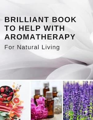 Brilliant Book To Help With Aromatherapy For Natural Living