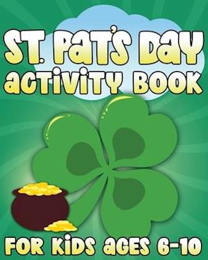 St. Pat's Day Activity Book: St Patricks Day Activity Book for Ages 6-10 featuring Coloring Pages, Mazes, Sudoku, Hangman, Luck Tac Toe and More!