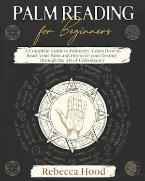 Palm Reading for Beginners: A Complete Palmistry Illustrated Guide. Learn How to Read your Palm and Discover your Destiny through the Art of Chiromanc