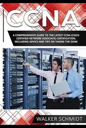 CCNA: A Comprehensive Guide to the Latest CCNA (Cisco Certified Network Associate) Certification, Including Advice and Tips on Taking the Exam